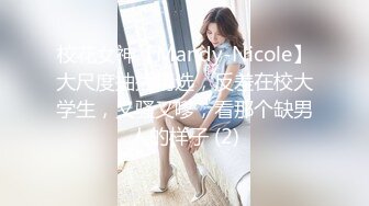 校花女神【Mandy-Nicole】大尺度抽插精选，反差在校大学生，又骚又嗲，看那个缺男人的样子 (2)