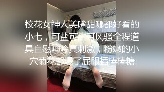 校花女神人美嘴甜哪都好看的小七，可盐可甜可风骚全程道具自慰呻吟真刺激，粉嫩的小穴菊花都爆了屁眼插棒棒糖