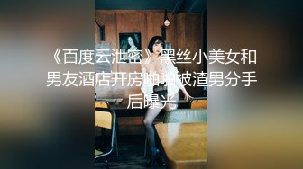 《百度云泄密》黑丝小美女和男友酒店开房啪啪被渣男分手后曝光