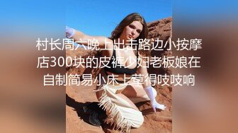 村长周六晚上出击路边小按摩店300块的皮裤少妇老板娘在自制简易小床上草得吱吱响