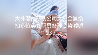 大神潜入移动公司女厕全景偷拍多位美女职员各种姿势嘘嘘23