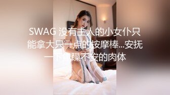 SWAG 没有主人的小女仆只能拿大只一点的按摩棒...安抚一下焦躁不安的肉体