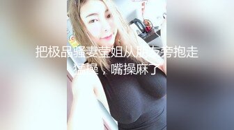 把极品骚妻莹姐从朋友旁抱走猛操，嘴操麻了