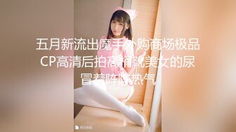 五月新流出魔手外购商场极品CP高清后拍高桶靴美女的尿冒着阵阵热气