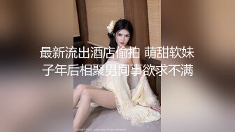 最新流出酒店偷拍 萌甜软妹子年后相聚男同事欲求不满