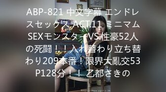 ABP-821 中文字幕 エンドレスセックス ACT.11 ミニマムSEXモンスターVS.性豪52人の死闘！！入れ替わり立ち替わり209本番！限界大亂交53P128分！！ 乙都さきの