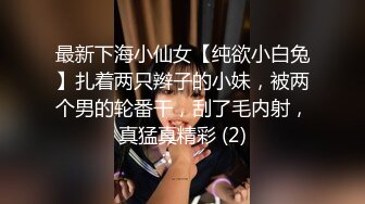 最新下海小仙女【纯欲小白兔】扎着两只辫子的小妹，被两个男的轮番干，刮了毛内射，真猛真精彩 (2)