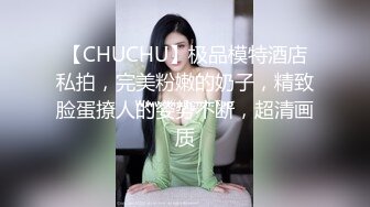 【CHUCHU】极品模特酒店私拍，完美粉嫩的奶子，精致脸蛋撩人的姿势不断，超清画质