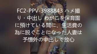 FC2-PPV-3988843 ハメ撮り・中出し わがこを保育園に預けている間に、生活費の為に脱ぐことになった人妻は予想外の中出しで放心