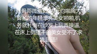 排骨哥微信1700元约啪胸大臀翘的年轻漂亮美女啪啪,机务就扑倒在沙发上玩弄操逼,在床上侧插干的美女受不了求饶.国语!