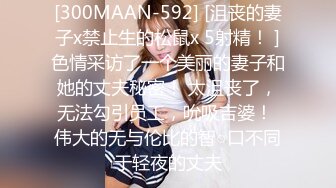 [300MAAN-592] [沮丧的妻子x禁止生的松鼠x 5射精！ ]色情采访了一个美丽的妻子和她的丈夫秘密！ 太沮丧了，无法勾引员工，吮吸吉婆！ 伟大的无与伦比的智○口不同于轻夜的丈夫