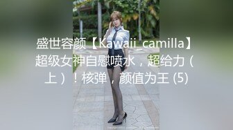 盛世容颜【Kawaii_camilla】超级女神自慰喷水，超给力（上）！核弹，颜值为王 (5)