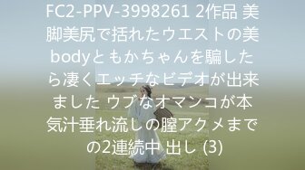 FC2-PPV-3998261 2作品 美脚美尻で括れたウエストの美bodyともかちゃんを騙したら凄くエッチなビデオが出来ました ウブなオマンコが本気汁垂れ流しの膣アクメまで の2連続中 出し (3)