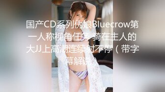 国产CD系列伪娘Bluecrow第一人称视角任务 骑在主人的大JJ上高潮连续射不停（带字幕解说）