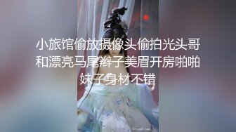 小旅馆偷放摄像头偷拍光头哥和漂亮马尾辫子美眉开房啪啪妹子身材不错