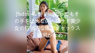 [fsdss-428] 男が逝ってもその手を止めない。甘サド美少女の狂気的な爆抜きセックス。桃尻かなめ