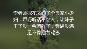 李老师探花之约了个良家小少妇，乖巧听话不粘人，让妹子干了没一会就射了，骚逼没满足不停撸着鸡巴