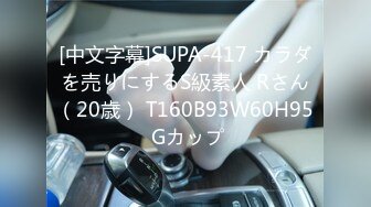 [中文字幕]SUPA-417 カラダを売りにするS級素人 Rさん（20歳） T160B93W60H95 Gカップ