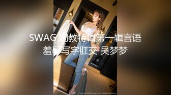 SWAG 调教特辑第一辑言语羞辱写字肛交 吴梦梦