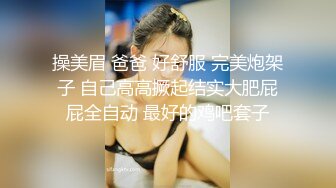 操美眉 爸爸 好舒服 完美炮架子 自己高高撅起结实大肥屁屁全自动 最好的鸡吧套子