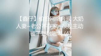 【鑫仔】偷拍网络奔现 大奶人妻~老公不在家~很是主动 被干到嗷嗷叫 (4)