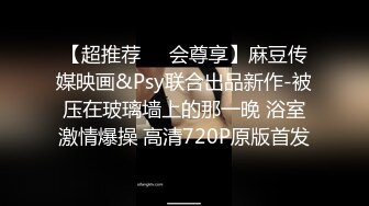 【超推荐❤️会尊享】麻豆传媒映画&Psy联合出品新作-被压在玻璃墙上的那一晚 浴室激情爆操 高清720P原版首发