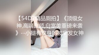 【54D7精品厕拍】《顶级女神,高端白领,白富美重磅来袭》--小腿有纹身的披肩发女神