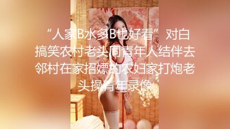 “人家B水多B也好看”对白搞笑农村老头同青年人结伴去邻村在家招嫖的农妇家打炮老头操青年录像