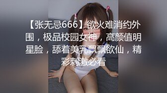 【张无忌666】欲火难消约外围，极品校园女神，高颜值明星脸，舔着美乳飘飘欲仙，精彩刺激必看