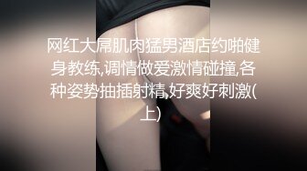 网红大屌肌肉猛男酒店约啪健身教练,调情做爱激情碰撞,各种姿势抽插射精,好爽好刺激(上) 