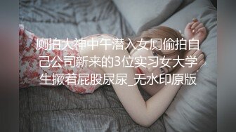 厕拍大神中午潜入女厕偷拍自己公司新来的3位实习女大学生撅着屁股尿尿_无水印原版