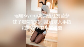 瑶瑶Kiyomi高颜值红发苗条妹子爆菊啪啪，跳蛋塞入手指扣菊花再卫生间爆菊