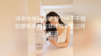 洋老外米糕商场泡个样子不错的萝莉美眉在菲律宾罕见这样的粉逼