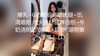 爆乳~G奶御姐高跟长腿~饥渴难耐 喷火身材骚舞自慰~牛奶浇B插穴爆菊~超赞! 堪称第一淫魔！ (1)