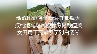 新流出酒店高清偷拍 眼镜大叔约炮马尾辫模特身材颜值美女开房干完累趴了对白清晰