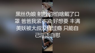 黑丝伪娘 射啦 你怕啥戴了口罩 爸爸我紧不紧 好想要 丰满美妖被大叔没插过瘾 只能自己淫语自慰