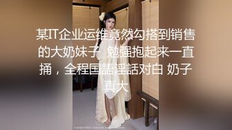 某IT企业运维竟然勾搭到销售的大奶妹子  勉强抱起来一直捅，全程国語淫話对白 奶子真大