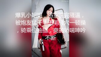 爆乳小姐姐，浴室洗完骚逼，被炮友猛干，无毛骚穴一顿操，骑乘位抽插，爽的娇喘呻吟不断