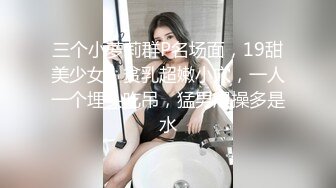 三个小萝莉群P名场面，19甜美少女，贫乳超嫩小穴，一人一个埋头吃吊，猛男爆操多是水