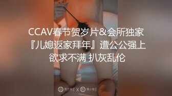 CCAV春节贺岁片&会所独家『儿媳返家拜年』遭公公强上 欲求不满 扒灰乱伦