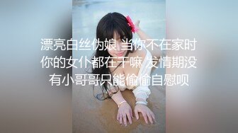 漂亮白丝伪娘 当你不在家时你的女仆都在干嘛 发情期没有小哥哥只能偷偷自慰呗