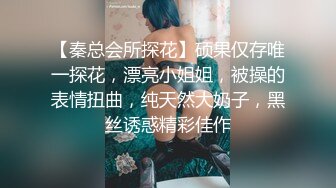 【秦总会所探花】硕果仅存唯一探花，漂亮小姐姐，被操的表情扭曲，纯天然大奶子，黑丝诱惑精彩佳作