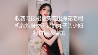 收费电报裙最新流出探花老司机约炮身材不错的丸子头少妇打桩后入菊花